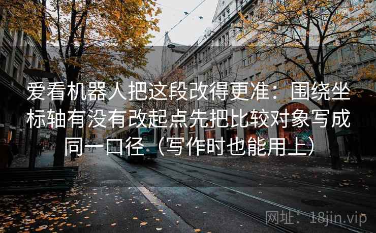 爱看机器人把这段改得更准：围绕坐标轴有没有改起点先把比较对象写成同一口径（写作时也能用上）