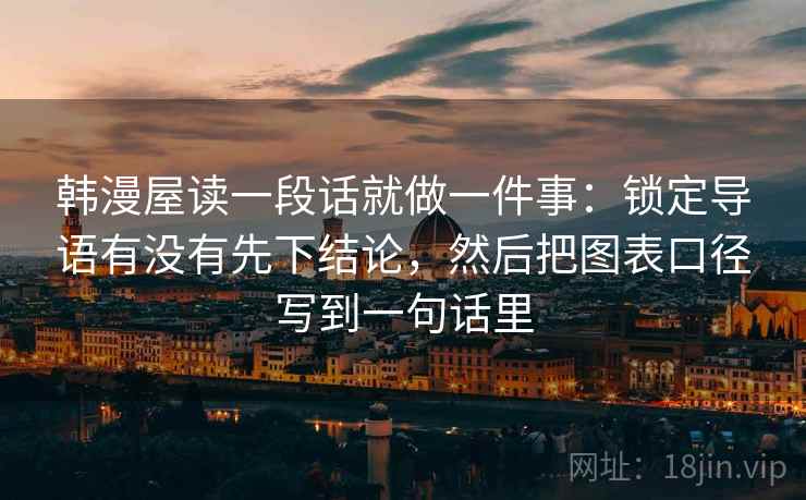 韩漫屋读一段话就做一件事：锁定导语有没有先下结论，然后把图表口径写到一句话里
