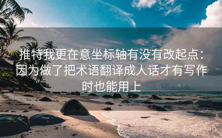 推特我更在意坐标轴有没有改起点:因为做了把术语翻译成人话才有写作时也能用上 推特我更在意坐标轴有没有改起点:因为做了把术语翻译成人话才有写作时也能用上
