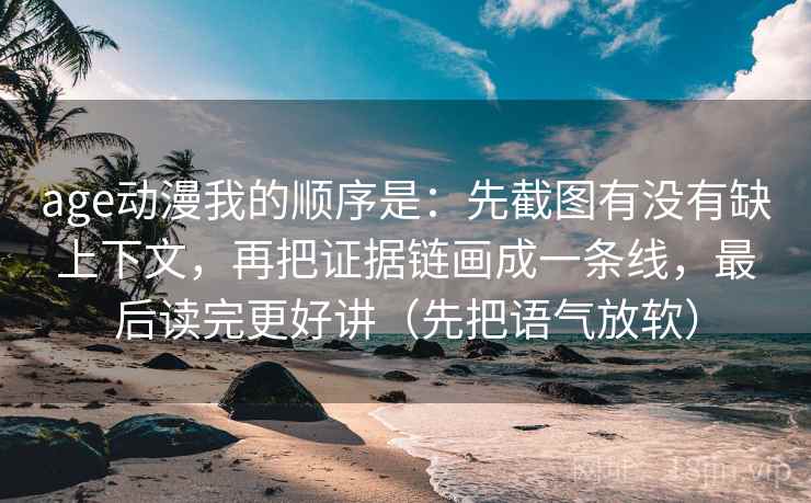 age动漫我的顺序是：先截图有没有缺上下文，再把证据链画成一条线，最后读完更好讲（先把语气放软）